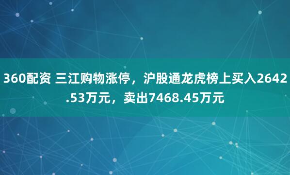 360配资 三江购物涨停，沪股通龙虎榜上买入2642.53万元，卖出7468.45万元