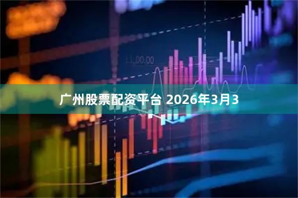 广州股票配资平台 2026年3月3